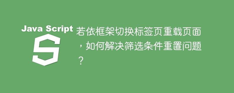 若依框架切换标签页重载页面,如何解决筛选条件重置问题?