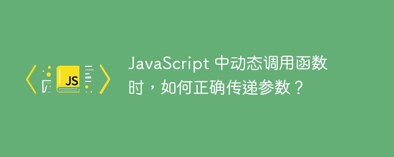 JavaScript 中动态调用函数时,如何正确传递参数?