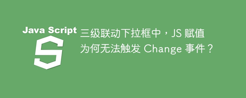 三级联动下拉框中,JS 赋值为何无法触发 Change 事件?