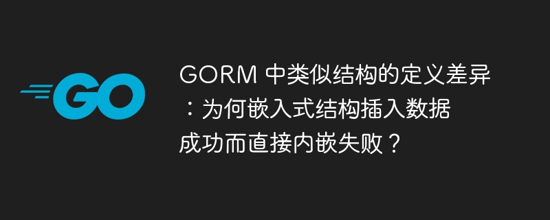 GORM 中类似结构的定义差异:为何嵌入式结构插入数据成功而直接内嵌失败?