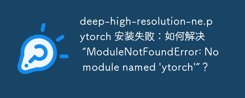 deep-high-resolution-ne.pytorch 安装失败:如何解决 “ModuleNotFoundError: No module named 'deep-high-resolution-ne.pytorch'”?