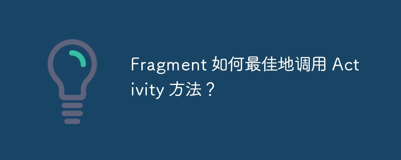 Fragment 如何最佳地调用 Activity 方法?