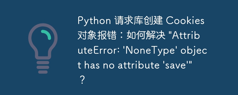 Python 请求库创建 Cookies 对象报错:如何解决