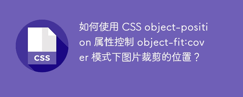 如何使用 CSS object-position 属性控制 object-fit:cover 模式下图片裁剪的位置?