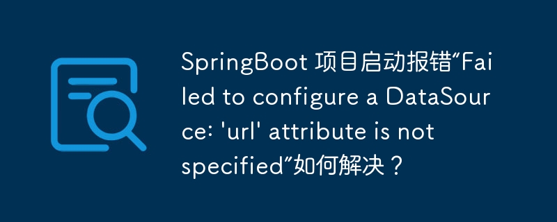 SpringBoot 项目启动报错“Failed to configure a DataSource: \'url\' attribute is not specified”如何解决?