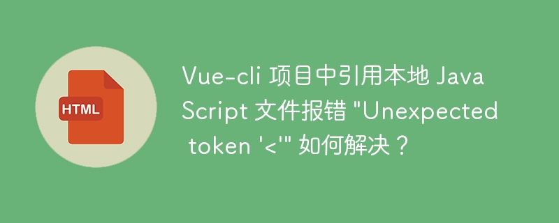 Vue-cli 项目中引用本地 JavaScript 文件报错 \