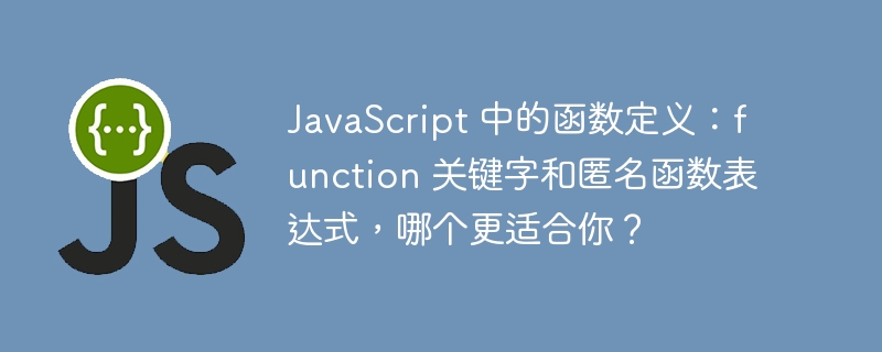 JavaScript 中的函数定义:function 关键字和匿名函数表达式,哪个更适合你?