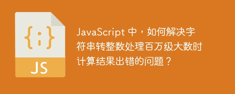 JavaScript 中,如何解决字符串转整数处理百万级大数时计算结果出错的问题?
