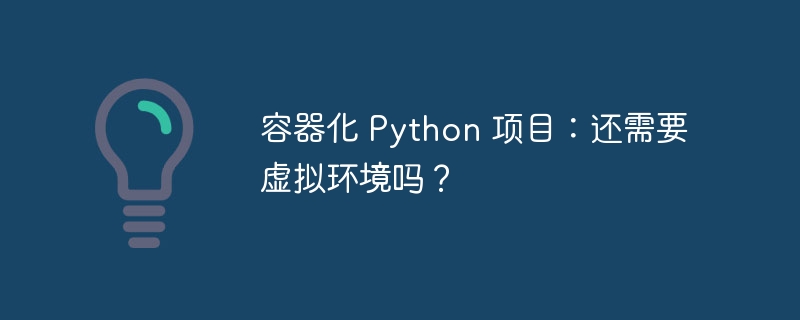 容器化 Python 项目:还需要虚拟环境吗?