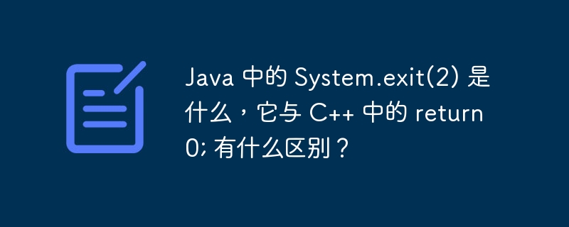 Java 中的 System.exit(2) 是什么,它与 C++ 中的 return 0; 有什么区别?