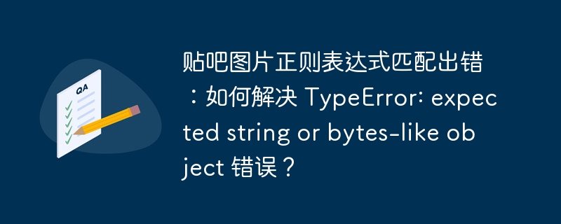 贴吧图片正则表达式匹配出错:如何解决 TypeError: expected string or bytes-like object 错误?