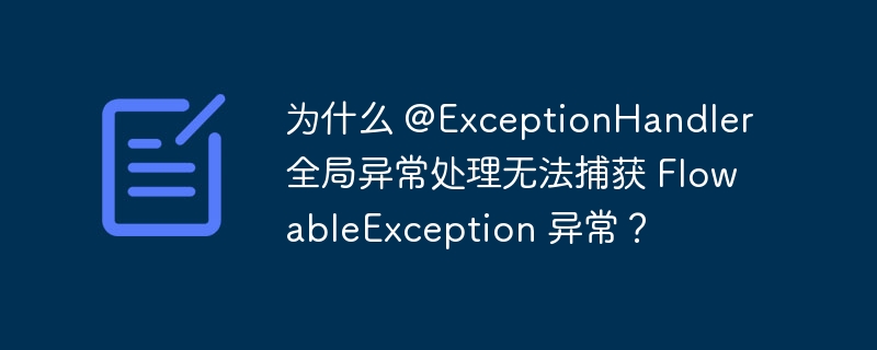 为什么 @ExceptionHandler 全局异常处理无法捕获 FlowableException 异常?