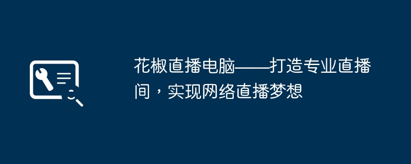 花椒直播电脑——打造专业直播间,实现网络直播梦想