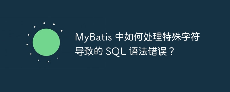 MyBatis 中如何处理特殊字符导致的 SQL 语法错误？