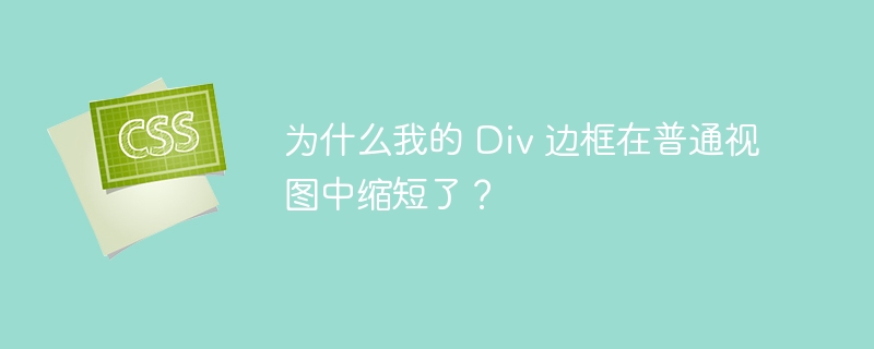 为什么我的 Div 边框在普通视图中缩短了?