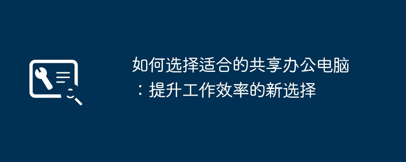 如何选择适合的共享办公电脑:提升工作效率的新选择