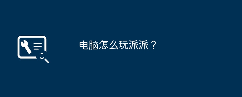 电脑怎么玩派派?