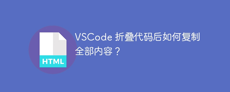 VSCode 折叠代码后如何复制全部内容?