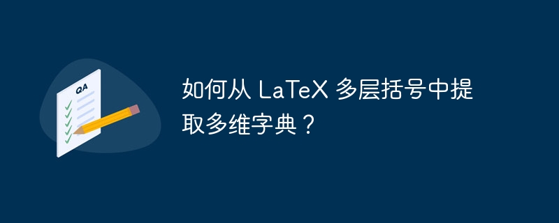 如何从 LaTeX 多层括号中提取多维字典?