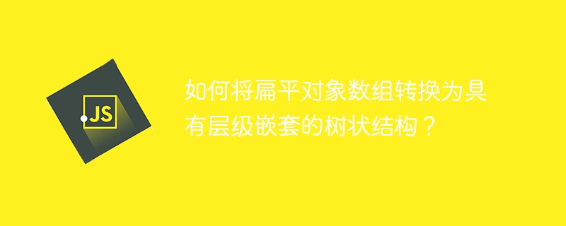 如何将扁平对象数组转换为具有层级嵌套的树状结构?