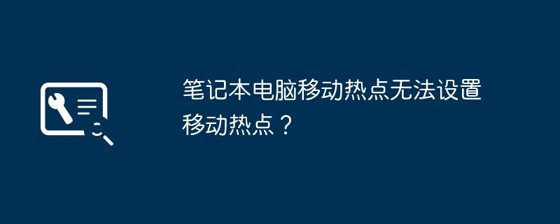 笔记本电脑移动热点无法设置移动热点?