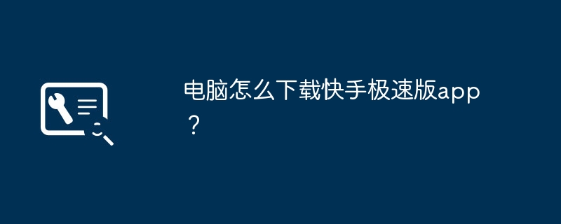 电脑怎么下载快手极速版app?