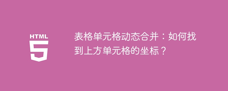 表格单元格动态合并:如何找到上方单元格的坐标?
