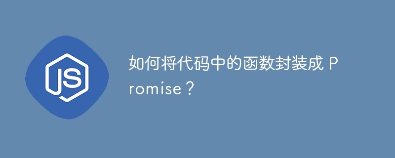 如何将代码中的函数封装成 Promise?