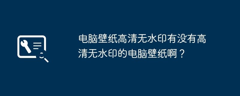 电脑壁纸高清无水印有没有高清无水印的电脑壁纸啊?