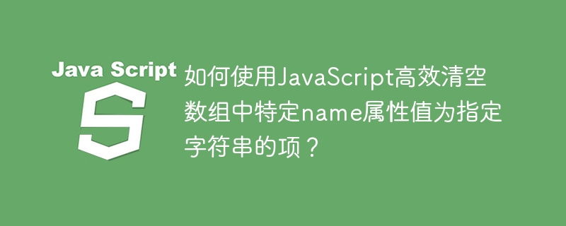如何使用JavaScript高效清空数组中特定name属性值为指定字符串的项?