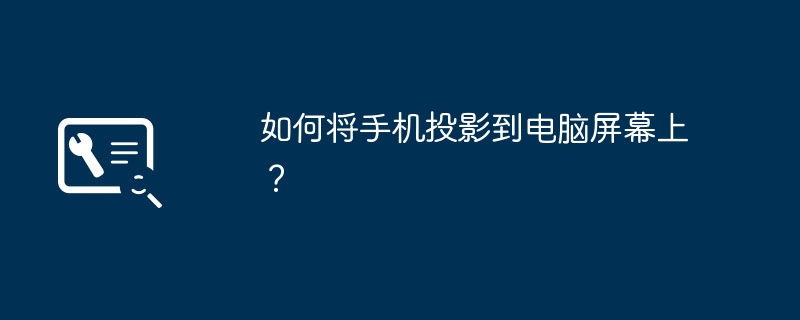 如何将手机投影到电脑屏幕上?