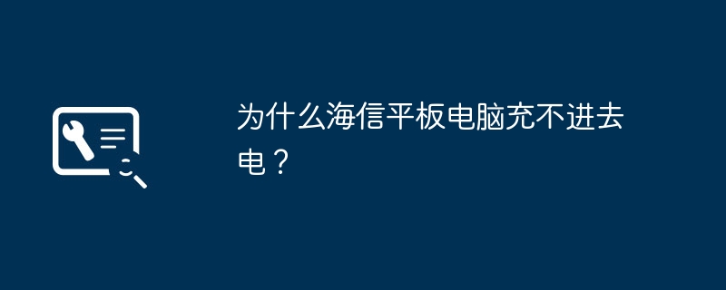 为什么海信平板电脑充不进去电?