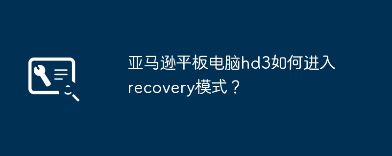 亚马逊平板电脑hd3如何进入recovery模式?