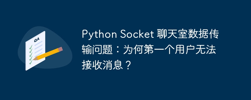 Python Socket 聊天室数据传输问题:为何第一个用户无法接收消息?