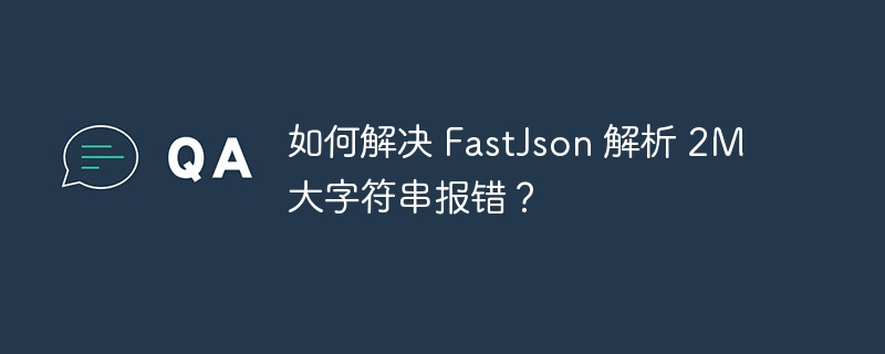 如何解决 FastJson 解析 2M 大字符串报错?