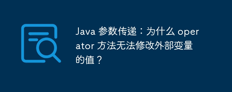 Java 参数传递:为什么 operator 方法无法修改外部变量的值?