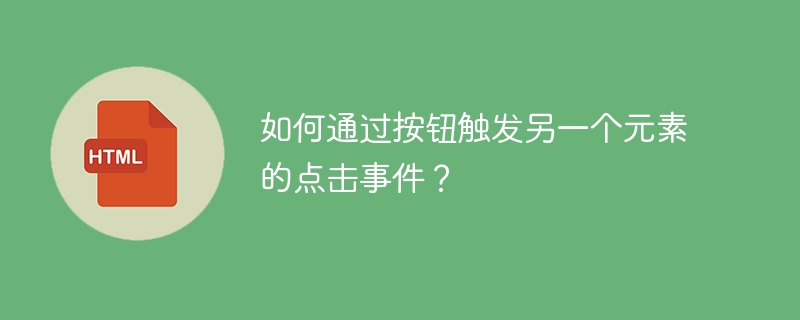如何通过按钮触发另一个元素的点击事件?