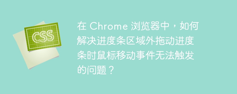 在 Chrome 浏览器中,如何解决进度条区域外拖动进度条时鼠标移动事件无法触发的问题?