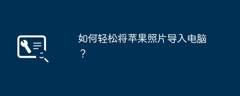 如何轻松将苹果照片导入电脑?