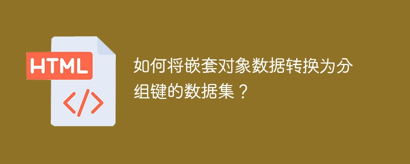 如何将嵌套对象数据转换为分组键的数据集？ 
