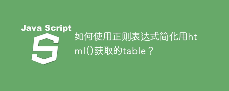 如何使用正则表达式简化用html()获取的table?