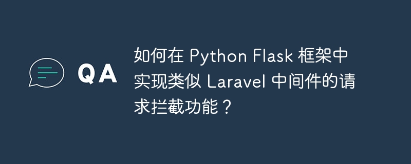 如何在 Python Flask 框架中实现类似 Laravel 中间件的请求拦截功能?
