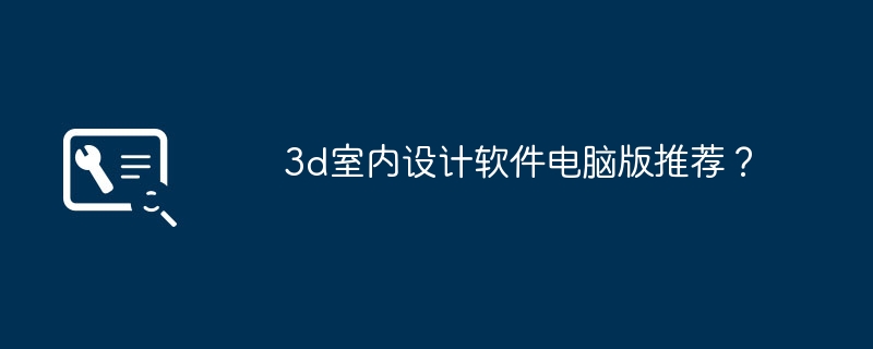 3d室内设计软件电脑版推荐?