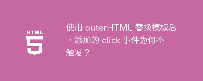 使用 outerHTML 替换模板后,添加的 click 事件为何不触发?