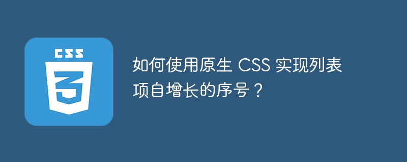 如何使用原生 CSS 实现列表项自增长的序号?