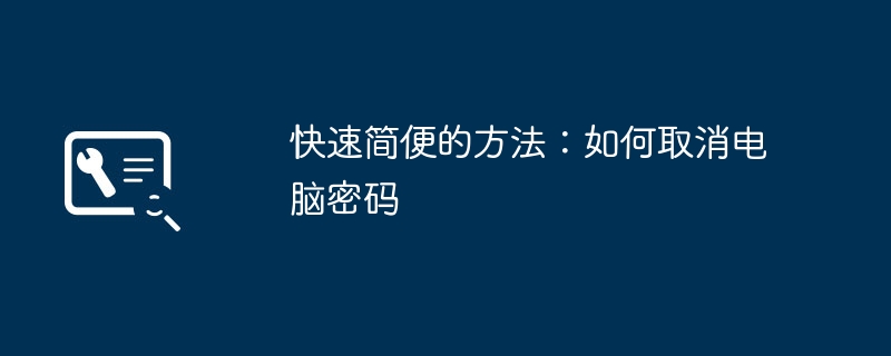 快速简便的方法:如何取消电脑密码