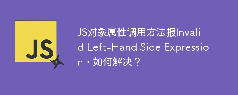 JS对象属性调用方法报Invalid Left-Hand Side Expression,如何解决?