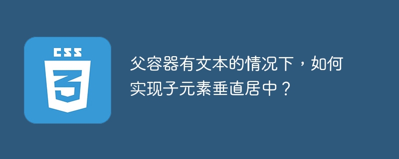 父容器有文本的情况下,如何实现子元素垂直居中?
