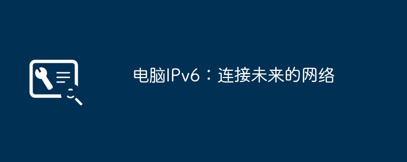 电脑IPv6:连接未来的网络