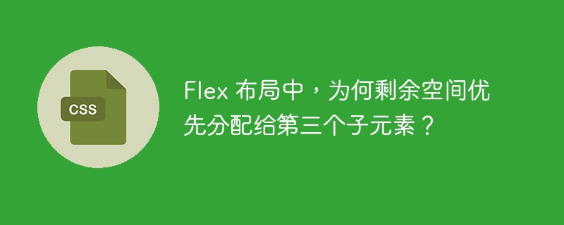 Flex 布局中,为何剩余空间优先分配给第三个子元素?